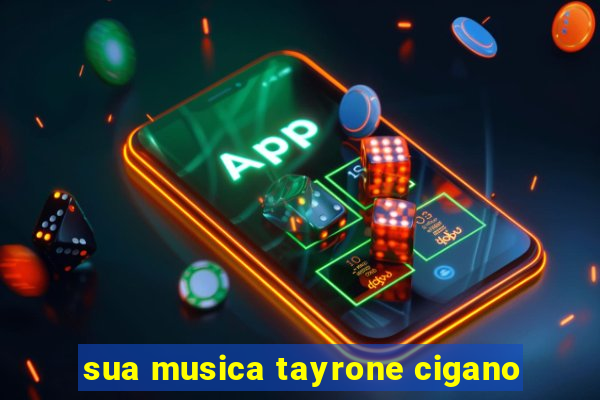 sua musica tayrone cigano